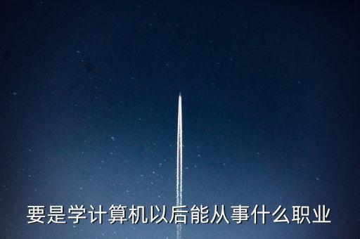 計(jì)算機(jī)專業(yè)轉(zhuǎn)到什么行業(yè)，計(jì)算機(jī)專業(yè)畢業(yè)后能從事什么職業(yè)
