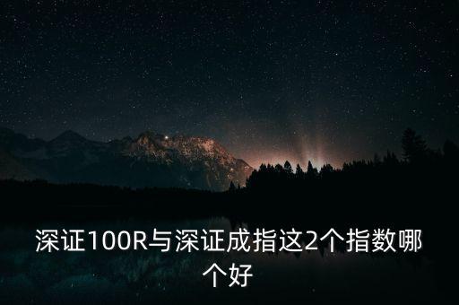 什么是深成指R，深證100R與深證成指這2個(gè)指數(shù)哪個(gè)好