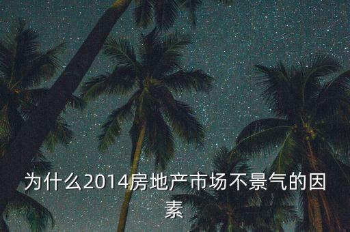 2014房地產(chǎn)為什么不景氣，為什么2014房地產(chǎn)市場不景氣的因素
