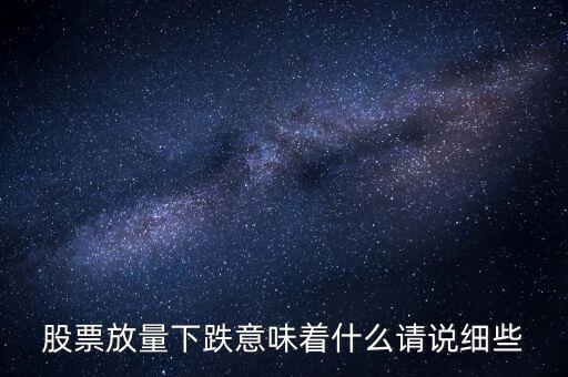 股票下跌放量是什么意思，股票放量下跌意味著什么請說細(xì)些