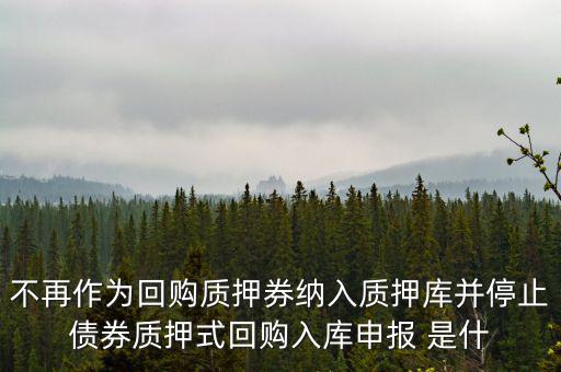 不再作為回購質押券納入質押庫并停止債券質押式回購入庫申報 是什