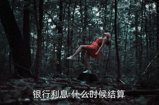 銀行利息什么時(shí)候給，銀行利息結(jié)算的時(shí)間是什么時(shí)候