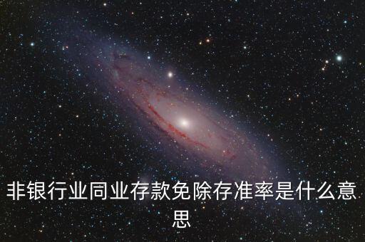 什么叫非銀同業(yè)存款，非銀同業(yè)存款不交存準(zhǔn)是什么意思