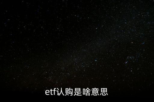 etf股票認(rèn)購(gòu)是什么意思，我想問(wèn)一下什么是ETF股票認(rèn)購(gòu)