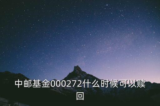 000272什么時候開放，000272基金的贖回日是哪天是中郵定期開放債C我于2013年10月