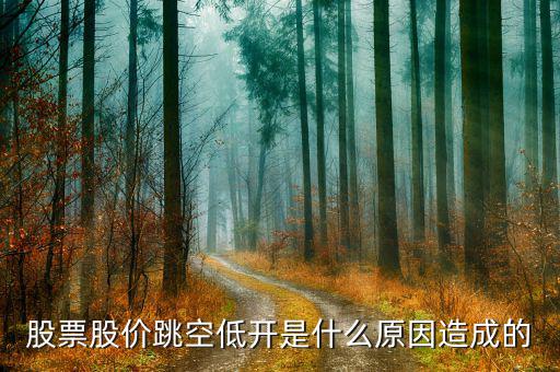 股票股價(jià)跳空低開(kāi)是什么原因造成的