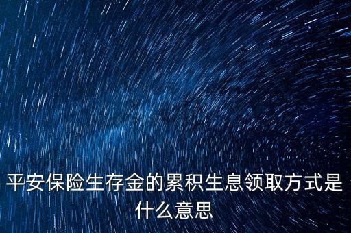 累積生存金什么意思，什么叫做生存金累積生息平安里哪幾個險種有