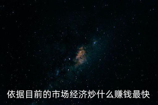炒什么賺錢(qián)，依據(jù)目前的市場(chǎng)經(jīng)濟(jì)炒什么賺錢(qián)最快