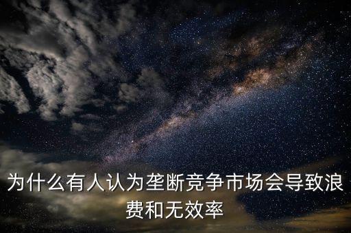 為什么壟斷是無(wú)效率的，為什么壟斷會(huì)導(dǎo)致低效率