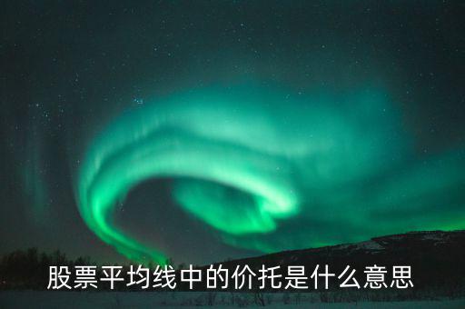股票價(jià)托是什么意思，什么是均線價(jià)托均線價(jià)托是什么意思