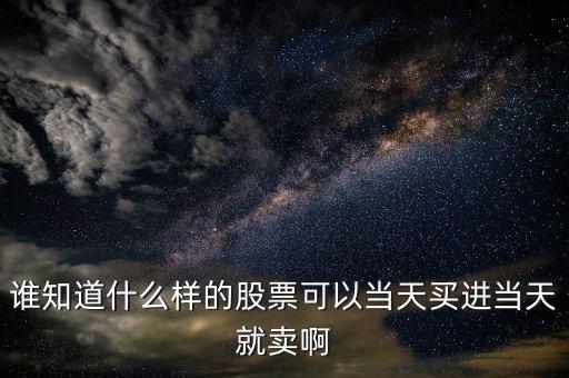 誰(shuí)知道什么樣的股票可以當(dāng)天買(mǎi)進(jìn)當(dāng)天就賣啊