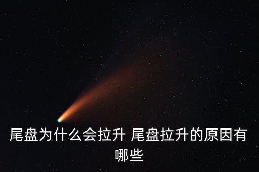 尾盤拉升為什么不好，尾盤為什么會拉升 尾盤拉升的原因有哪些