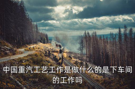 中國(guó)重工做什么的，北方重工都有甚么工作