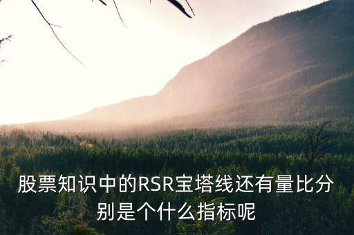 股票中什么是是寶塔線，股票知識中的RSR寶塔線還有量比分別是個什么指標呢