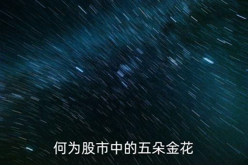 股市五朵金花是什么，最近股市說(shuō)的五朵金花是哪五朵
