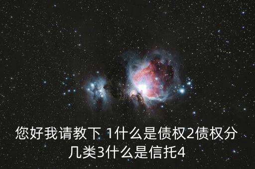 您好我請教下 1什么是債權(quán)2債權(quán)分幾類3什么是信托4