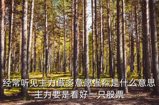 經(jīng)常聽見主力做多意愿強(qiáng)烈是什么意思主力要是看好一只股票