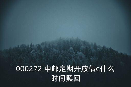 000272 中郵定期開放債c什么時(shí)間贖回