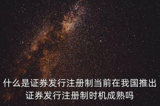 什么是證券發(fā)行注冊(cè)制當(dāng)前在我國推出證券發(fā)行注冊(cè)制時(shí)機(jī)成熟嗎