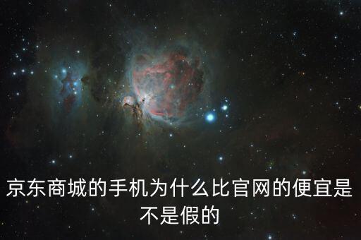 京東商城的手機為什么比官網(wǎng)的便宜是不是假的