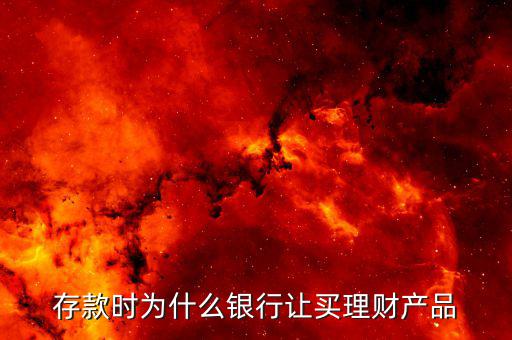 為什么要買理財產品，存款時為什么銀行讓買理財產品