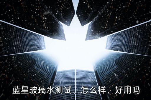  藍星玻璃水測試、怎么樣、好用嗎