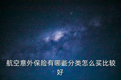  航空意外保險(xiǎn)有哪些分類(lèi)怎么買(mǎi)比較好