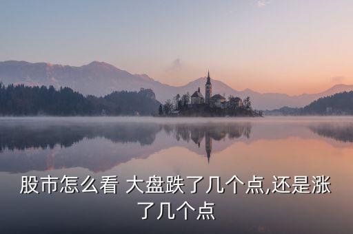 股市怎么看 大盤跌了幾個(gè)點(diǎn),還是漲了幾個(gè)點(diǎn)