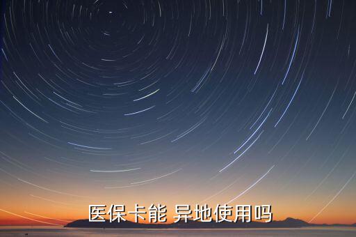 醫(yī)保卡怎么異地使用,常駐醫(yī)?？ㄔ趺从?