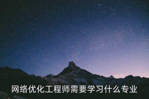 網(wǎng)絡(luò)優(yōu)化工程師需要學(xué)習(xí)什么專(zhuān)業(yè)