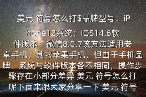  美元 符號怎么打$品牌型號：iPhone12系統(tǒng)：IOS14.6軟件版本：微信8.0.7該方法適用安卓手機(jī)、其它蘋果手機(jī)，但由于手機(jī)品牌、系統(tǒng)與軟件版本各不相同，操作步驟存在小部分差異 美元 符號怎么打呢下面來跟大家分享一下 美元 符號