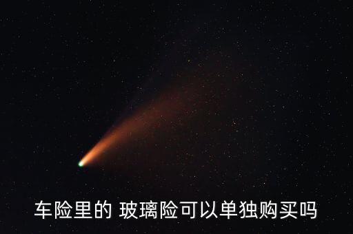 玻璃險怎么買,玻璃破碎險、劃痕險、盜搶險等都免賠!