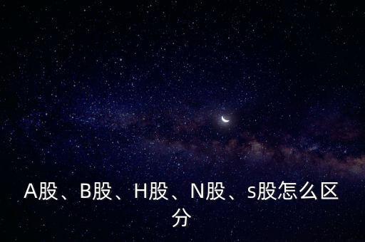 A股、B股、H股、N股、s股怎么區(qū)分