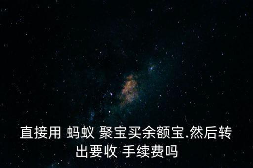 直接用 螞蟻 聚寶買(mǎi)余額寶.然后轉(zhuǎn)出要收 手續(xù)費(fèi)嗎