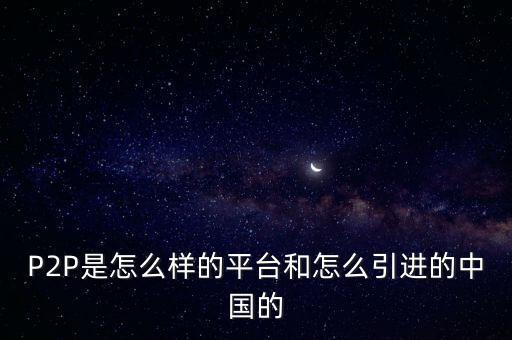 P2P是怎么樣的平臺和怎么引進(jìn)的中國的