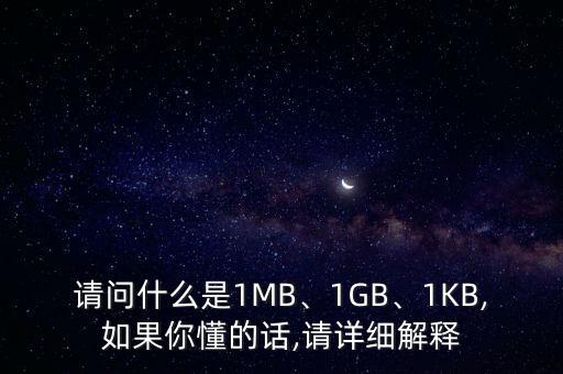 請問什么是1MB、1GB、1KB,如果你懂的話,請詳細解釋