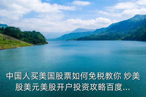 中國(guó)人買美國(guó)股票如何免稅教你 炒美股美元美股開(kāi)戶投資攻略百度...