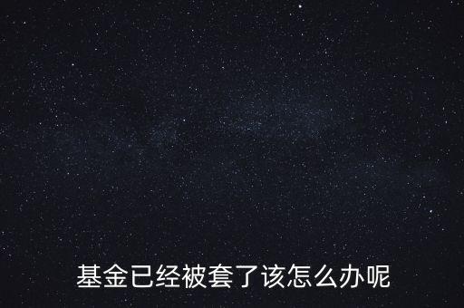  基金已經被套了該怎么辦呢