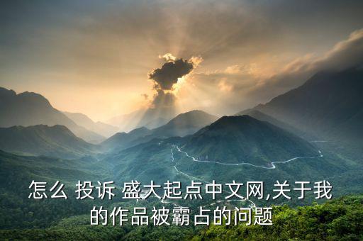 怎么 投訴 盛大起點中文網,關于我的作品被霸占的問題