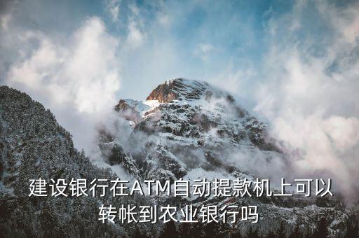  建設銀行在ATM自動提款機上可以轉帳到農(nóng)業(yè)銀行嗎