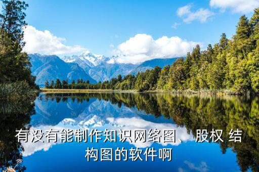 有沒有能制作知識網(wǎng)絡圖、 股權(quán) 結(jié)構(gòu)圖的軟件啊