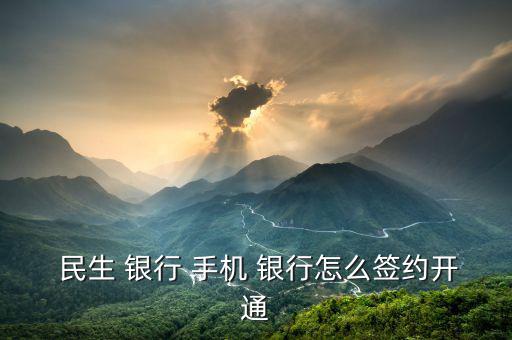  民生 銀行 手機(jī) 銀行怎么簽約開(kāi)通