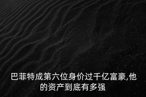  巴菲特成第六位身價(jià)過千億富豪,他的資產(chǎn)到底有多強(qiáng)