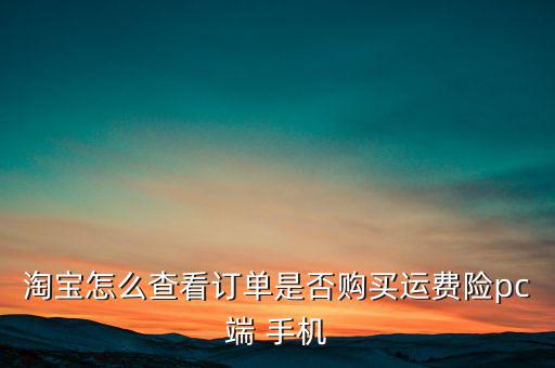 淘寶怎么查看訂單是否購買運(yùn)費(fèi)險pc端 手機(jī)
