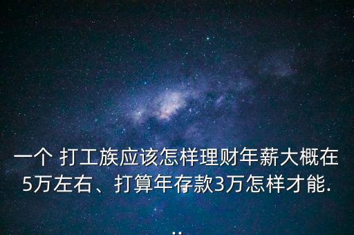 一個(gè) 打工族應(yīng)該怎樣理財(cái)年薪大概在5萬左右、打算年存款3萬怎樣才能...