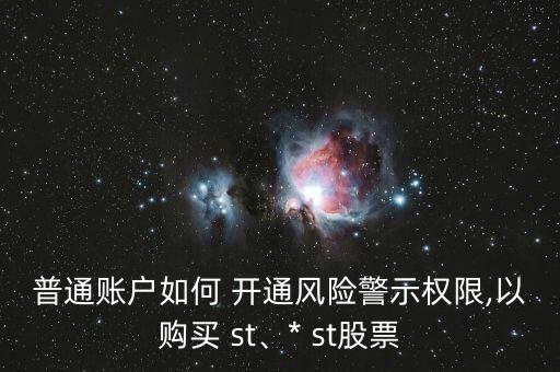 普通賬戶如何 開通風(fēng)險警示權(quán)限,以購買 st、* st股票