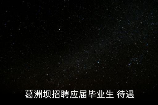 葛洲壩金融待遇怎么樣,有人脈就進(jìn)葛洲壩政府機關(guān)有人沒人脈!