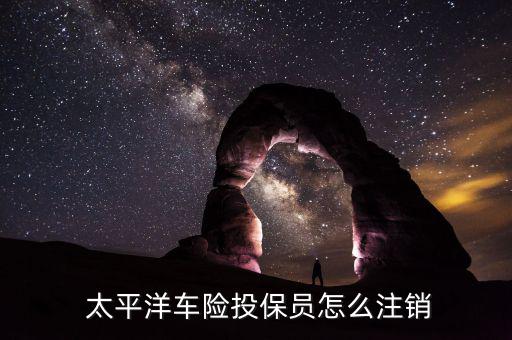  太平洋車(chē)險(xiǎn)投保員怎么注銷