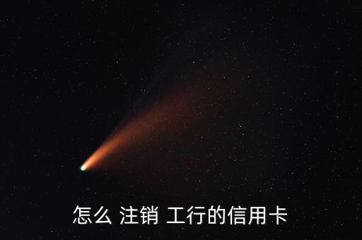 怎么 注銷(xiāo) 工行的信用卡