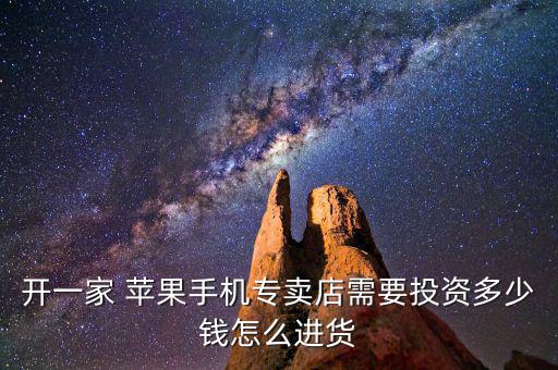 開(kāi)一家 蘋果手機(jī)專賣店需要投資多少錢怎么進(jìn)貨